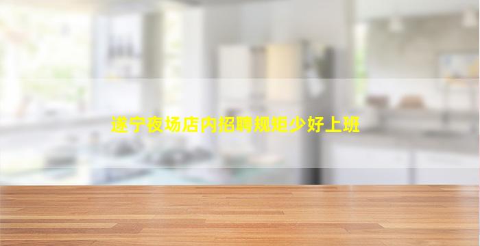 遂宁夜场店内招聘规矩少好上班
